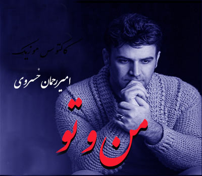 و تو از امیر رحمان خسروی - دانلود آهنگ من و تو از امیر رحمان خسروی